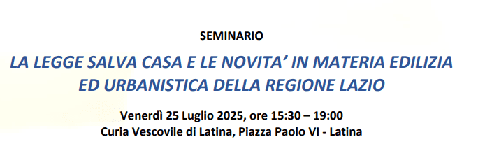 “LA LEGGE SALVA CASA E LE NOVITA’ IN MATERIA EDILIZIA ED URBANISTICA DELLA REGIONE LAZIO”